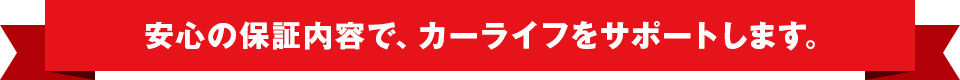 安心の保証内容で、カーライフをサポートします。