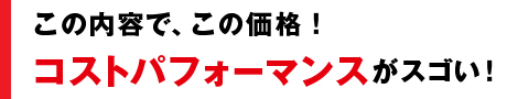 この内容で、この価格! コストパフォーマンスがスゴい!